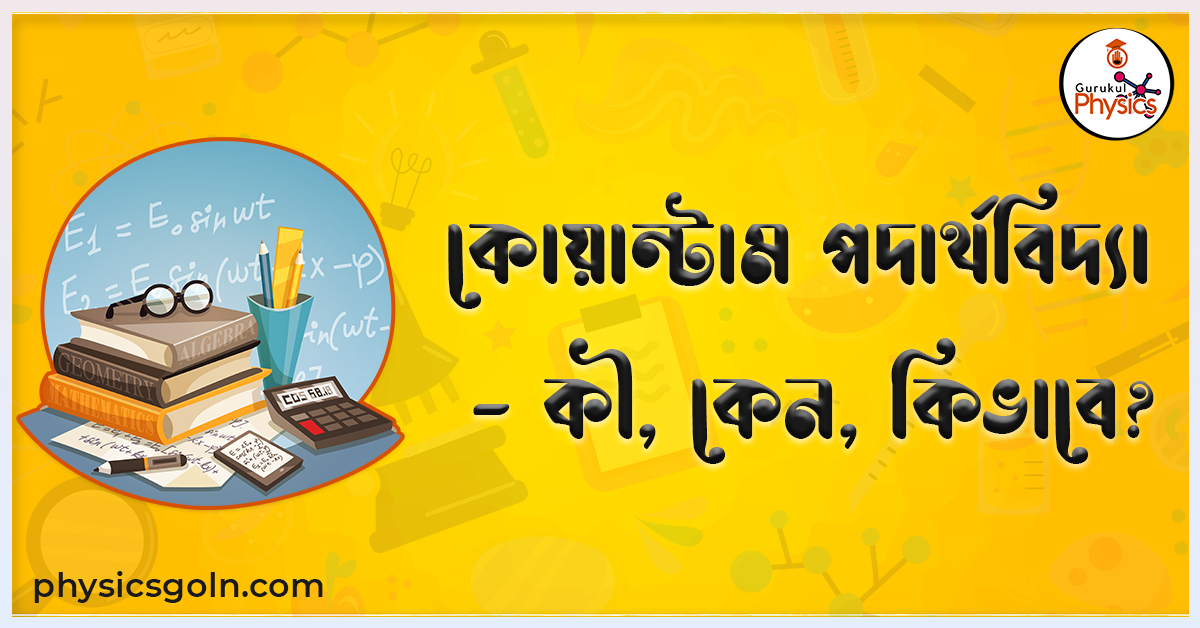 কোয়ান্টাম পদার্থবিদ্যা - কী, কেন, কিভাবে?