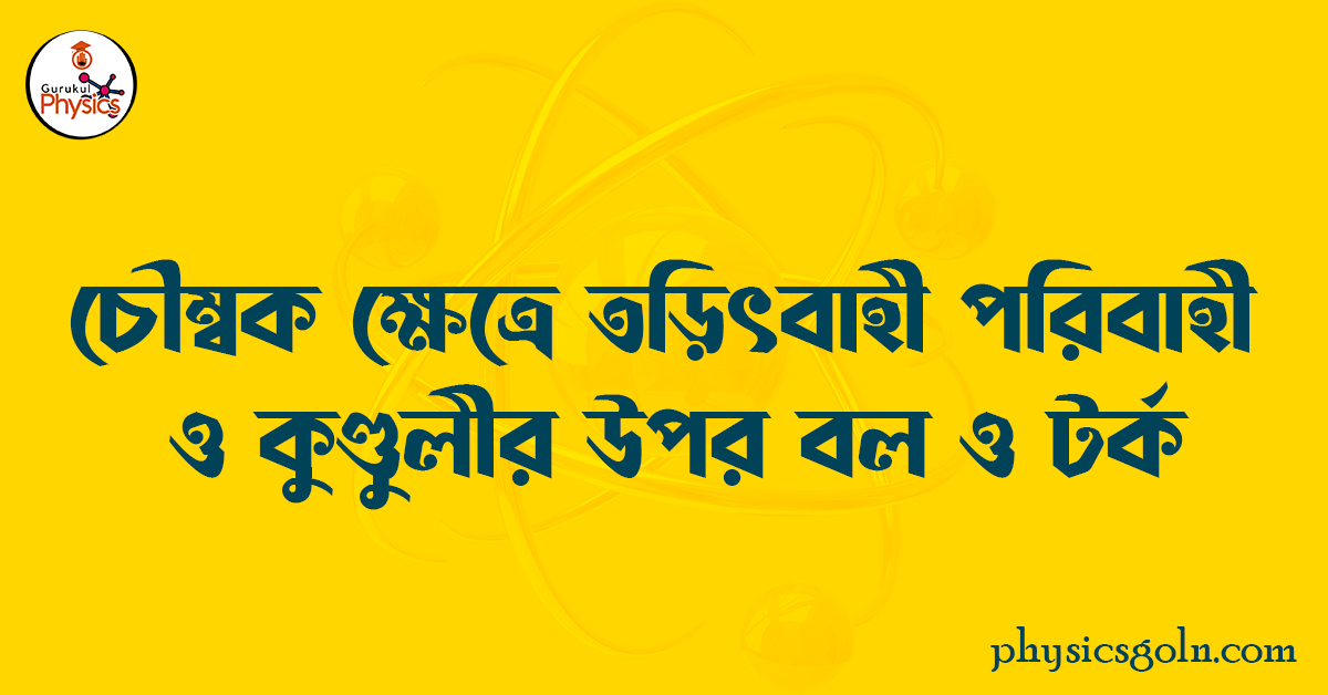 চৌম্বক ক্ষেত্রে তড়িৎবাহী পরিবাহী ও কুলীর উপর বল ও টর্ক