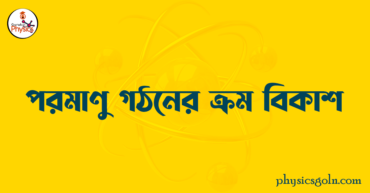 পরমাণু গঠনের ক্রম বিকাশ